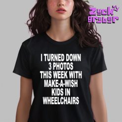 I Turned Down 3 Photos This Week With Make A Wish Kids In Wheelchairs Premium Shirt