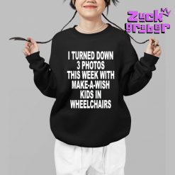 I Turned Down 3 Photos This Week With Make A Wish Kids In Wheelchairs Premium Shirt 3