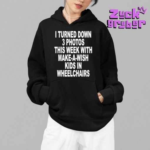 I Turned Down 3 Photos This Week With Make A Wish Kids In Wheelchairs Premium Shirt