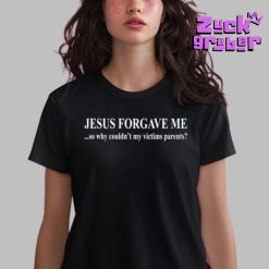 Jesus Forgave Me Why Couldnt My Victims Parents Premium Shirt