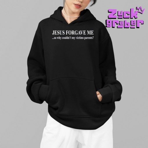 Jesus Forgave Me Why Couldn’t My Victims Parents Premium Shirt