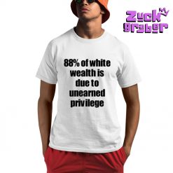 88 Of White Wealth Is Due To Unearned Privilege Premium Shirt