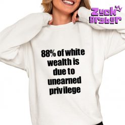 88 Of White Wealth Is Due To Unearned Privilege Premium Shirt