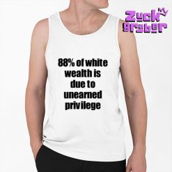 88 Of White Wealth Is Due To Unearned Privilege Premium Shirt