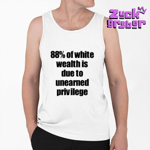 88% Of White Wealth Is Due To Unearned Privilege Premium Shirt