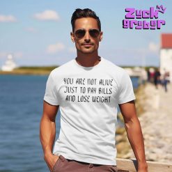 You Are Not Alive Just To Pay Bills And Lose Weight 2025 Premium Shirt